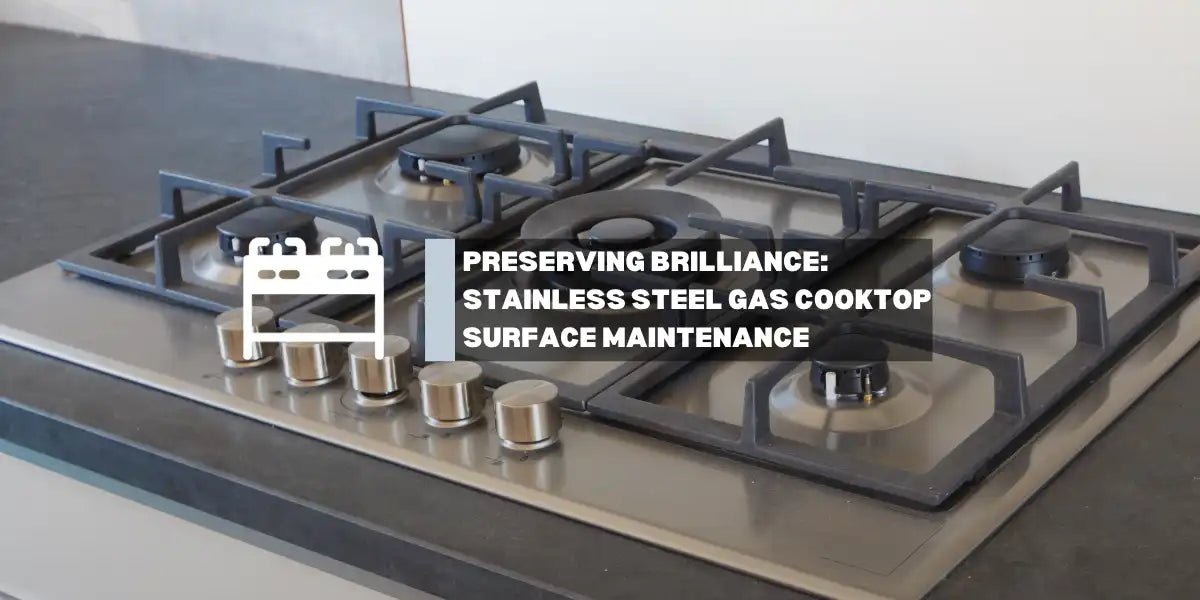 Preserving Brilliance: A Guide to Stainless Steel Gas Cooktop Surface Maintenance - Gaslandchef